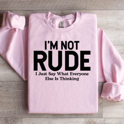 i'm not rude i just say what everyone else is thinking sweatshirt
