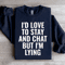 Id Love To Stay Sweatshirt 0