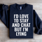 Id Love To Stay Sweatshirt 0