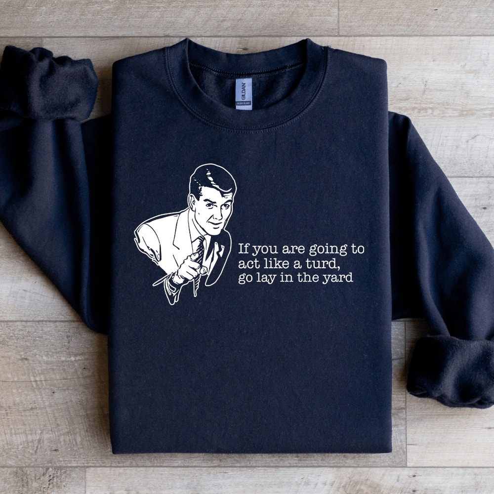 If You Are Going To Act Like A Turd Sweatshirt 1
