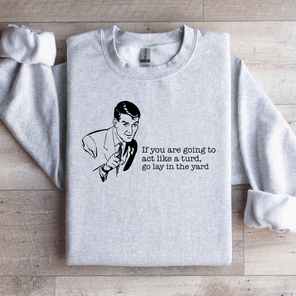 If You Are Going To Act Like A Turd Sweatshirt 4