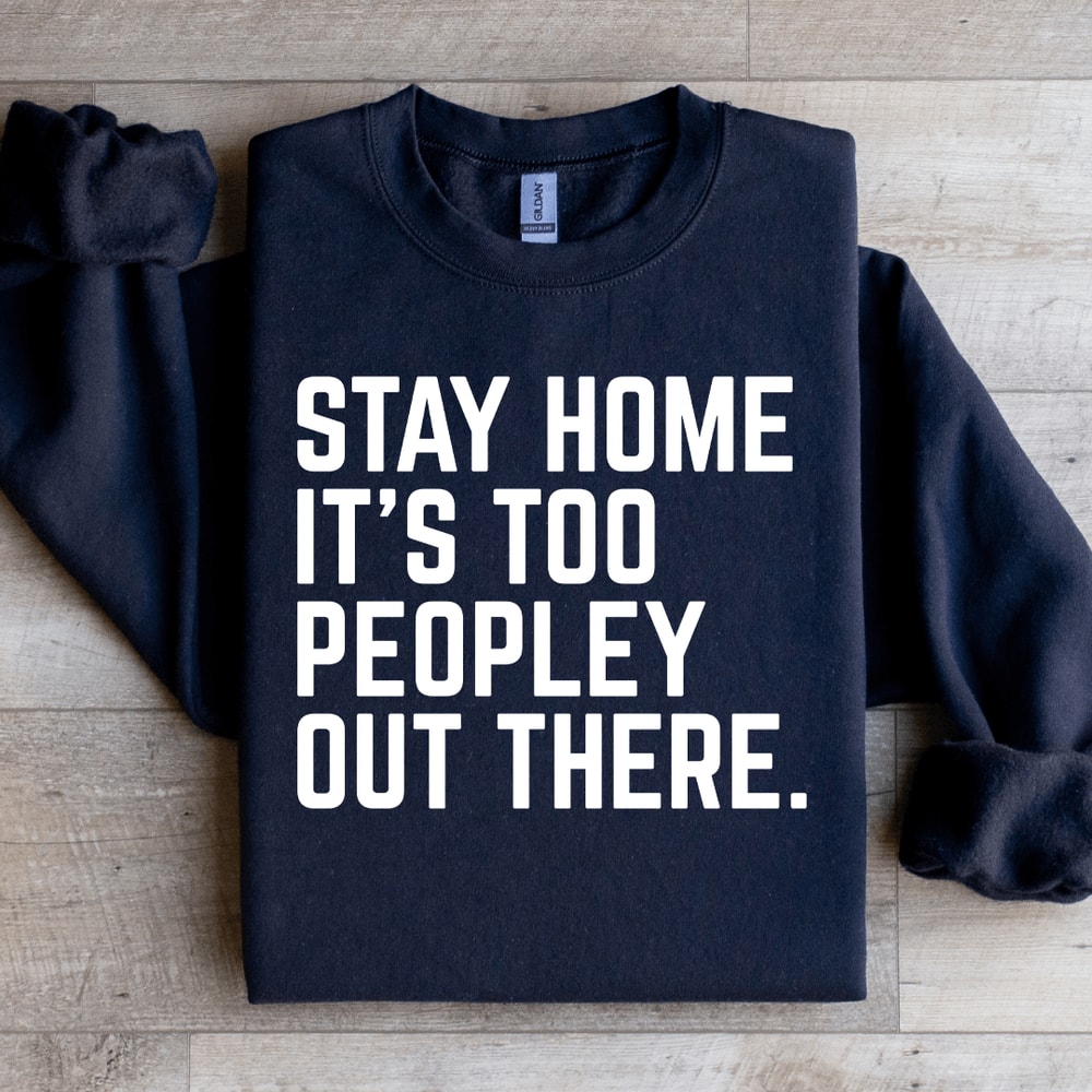 Stay Home Its Too Peopley Out There Sweatshirt 1
