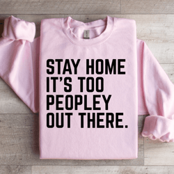 stay home it's too peopley out there sweatshirt