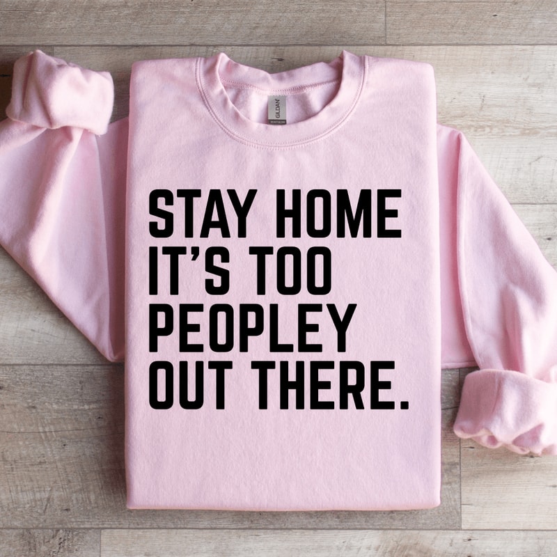 Stay Home Its Too Peopley Out There Sweatshirt 0