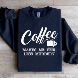 coffee makes me feel less murdery sweatshirt