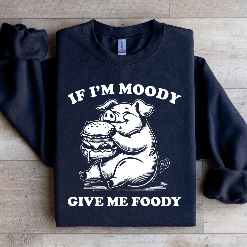 If Im Moody Give Me Foody Sweatshirt 1