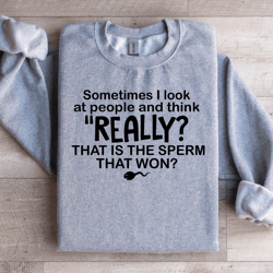 sometimes i look at people and think really sweatshirt