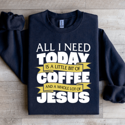 all i need today is a little bit coffee sweatshirt