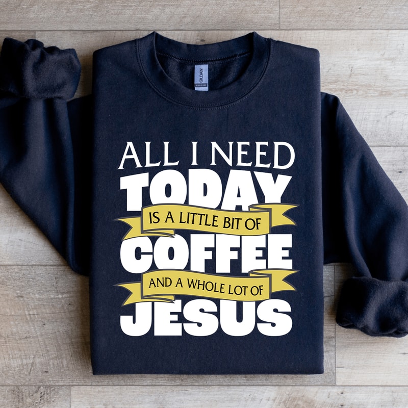 All I Need Today Is A Little Bit Coffee Sweatshirt 0