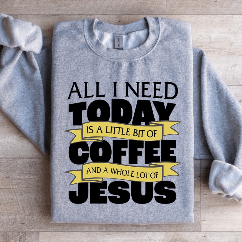 All I Need Today Is A Little Bit Coffee Sweatshirt 1