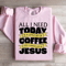 All I Need Today Is A Little Bit Coffee Sweatshirt 2