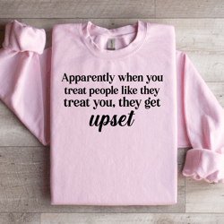 apparently when you treat people like they treat you sweatshirt