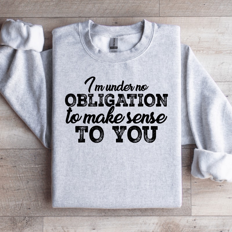 I Am Under No Obligation To Make Sense To You Sweatshirt 4