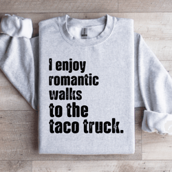 i enjoy romantic walks to the taco truck sweatshirt