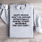 Happy People Dont Go Around Intentionally Sweatshirt 4