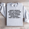 Happy People Dont Go Around Intentionally Sweatshirt 4