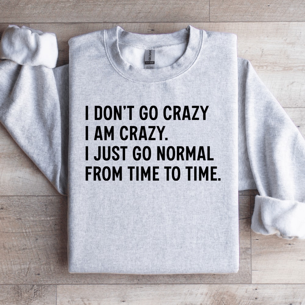 I Dont Go Crazy I Am Crazy Sweatshirt 0