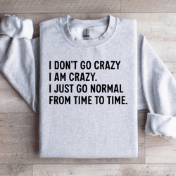 i don't go crazy i am crazy sweatshirt