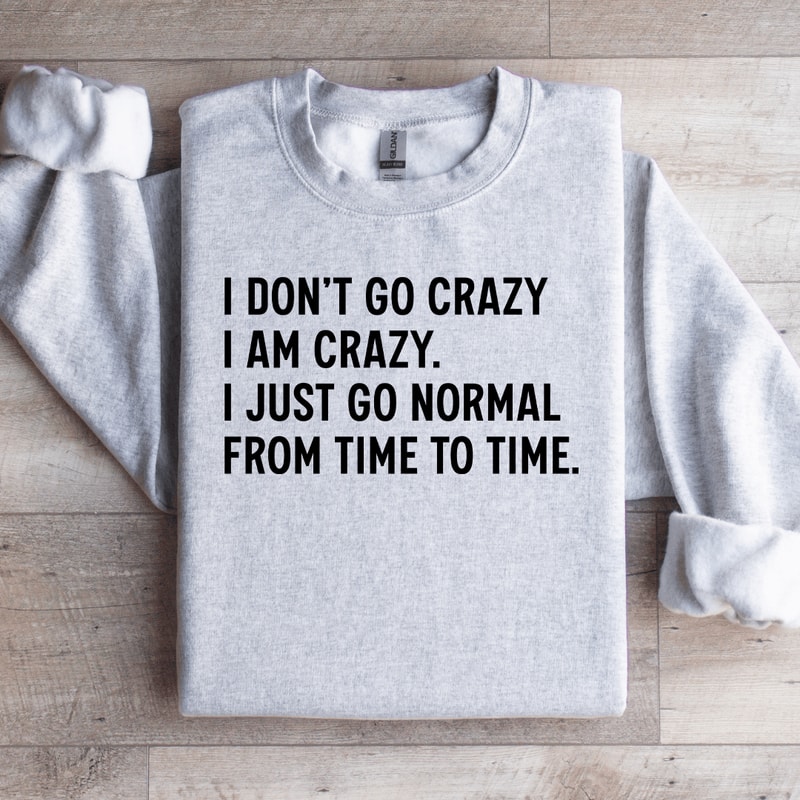 I Dont Go Crazy I Am Crazy Sweatshirt 0