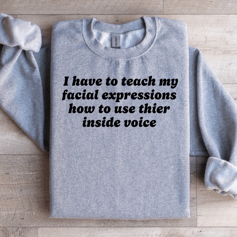 I Have To Teach My Facial Expressions Sweatshirt 1