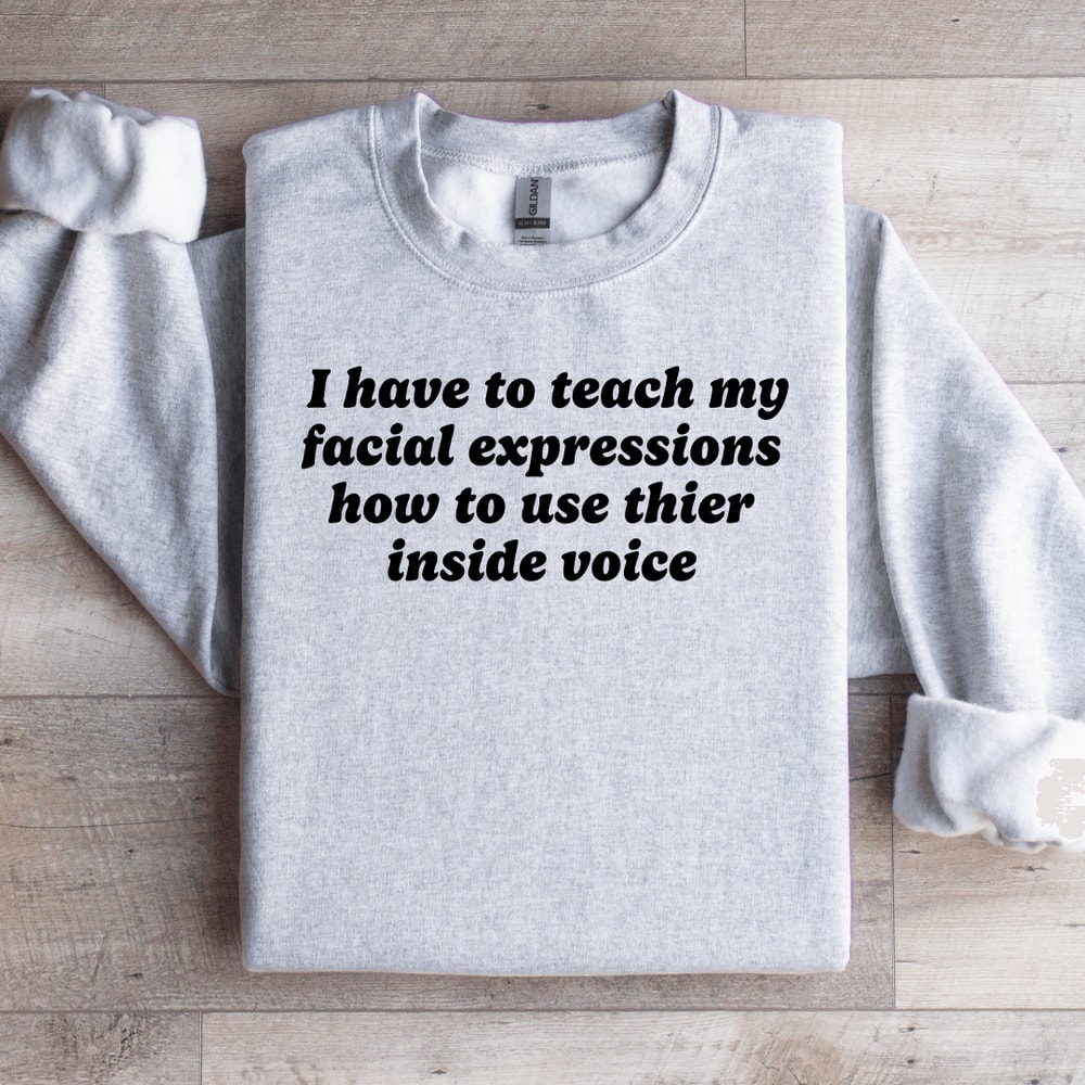 I Have To Teach My Facial Expressions Sweatshirt 4