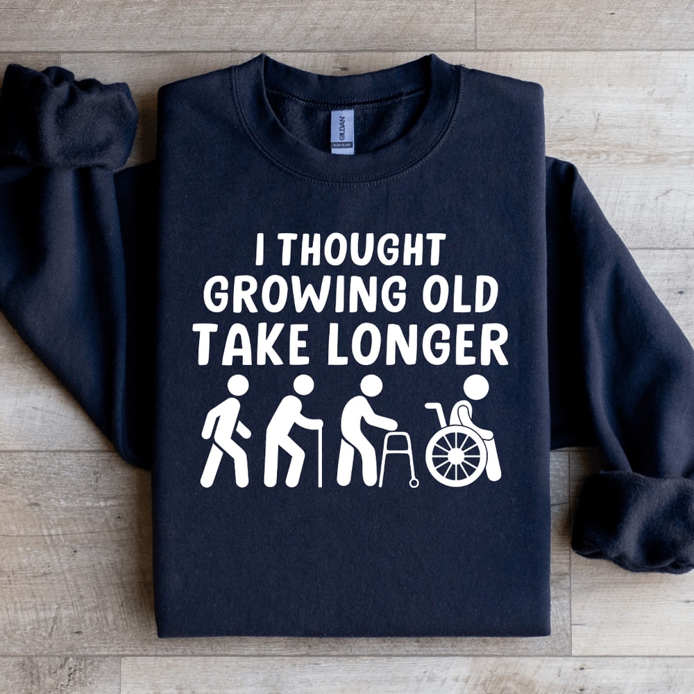 I Thought Growing Old Would Take Longer Sweatshirt 0