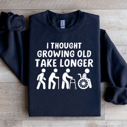 i thought growing old would take longer sweatshirt