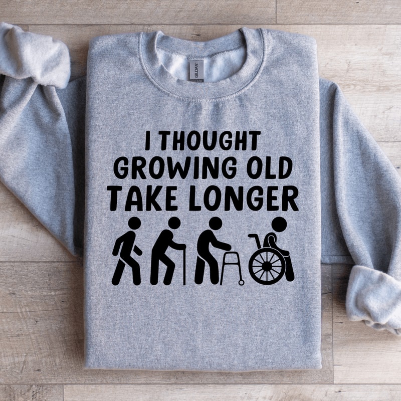 I Thought Growing Old Would Take Longer Sweatshirt 1