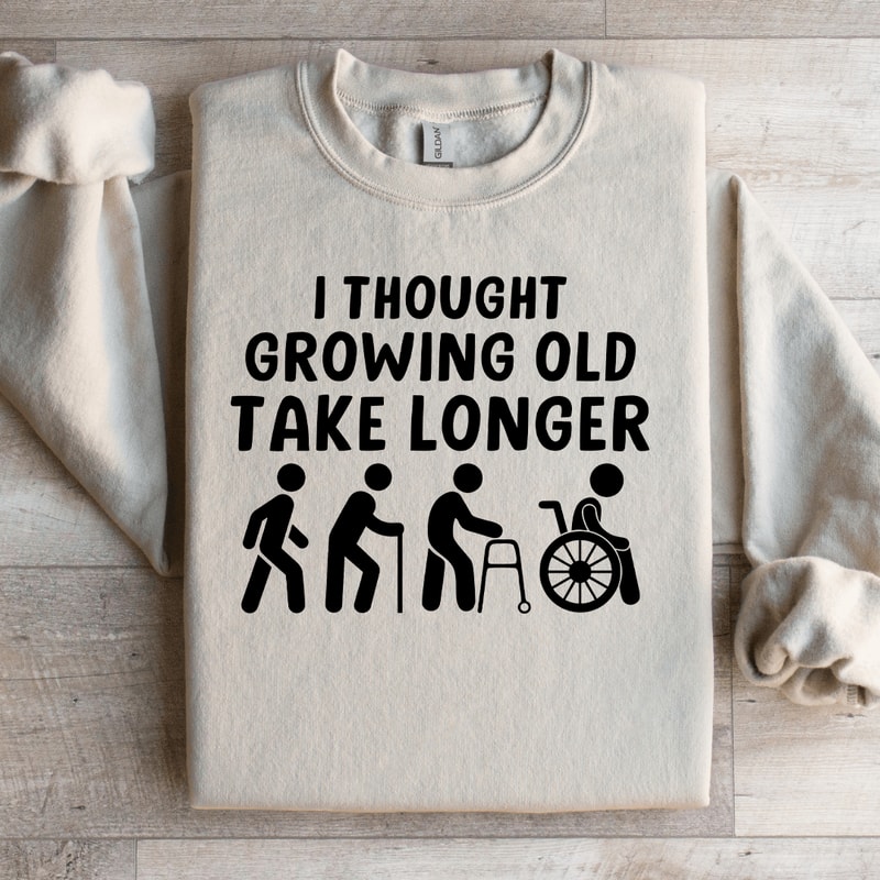 I Thought Growing Old Would Take Longer Sweatshirt 3
