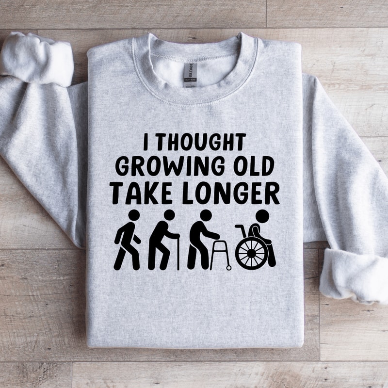 I Thought Growing Old Would Take Longer Sweatshirt 4
