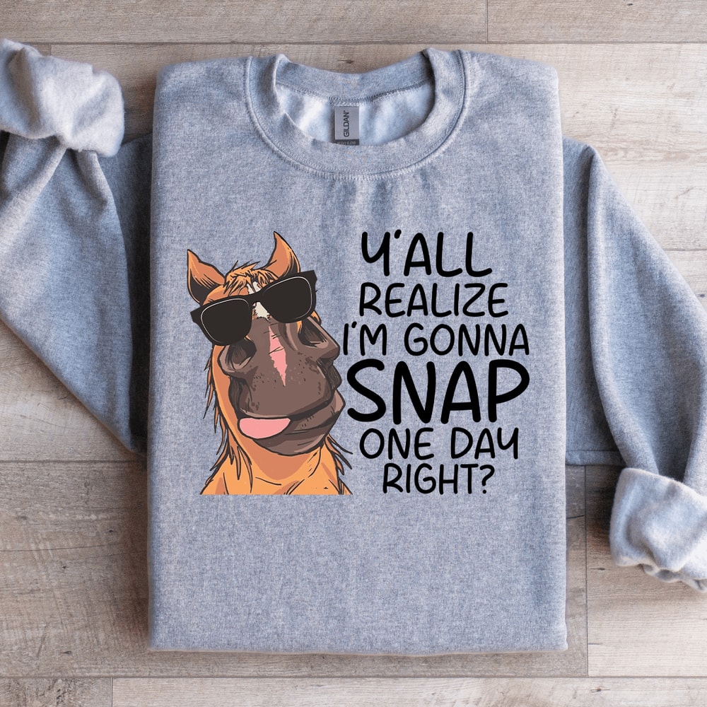 Yall Realize Im Gonna Snap One Day Right Sweatshirt 1