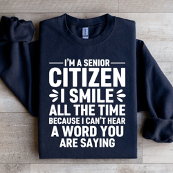 i'm a senior citizen i smile all the time sweatshirt