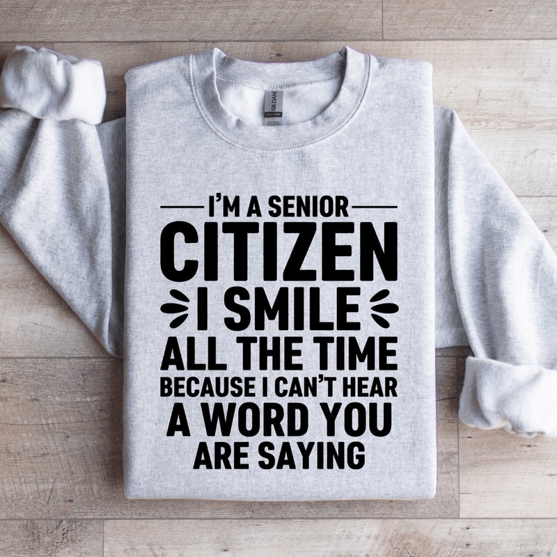 Im A Senior Citizen I Smile All The Time Sweatshirt 4