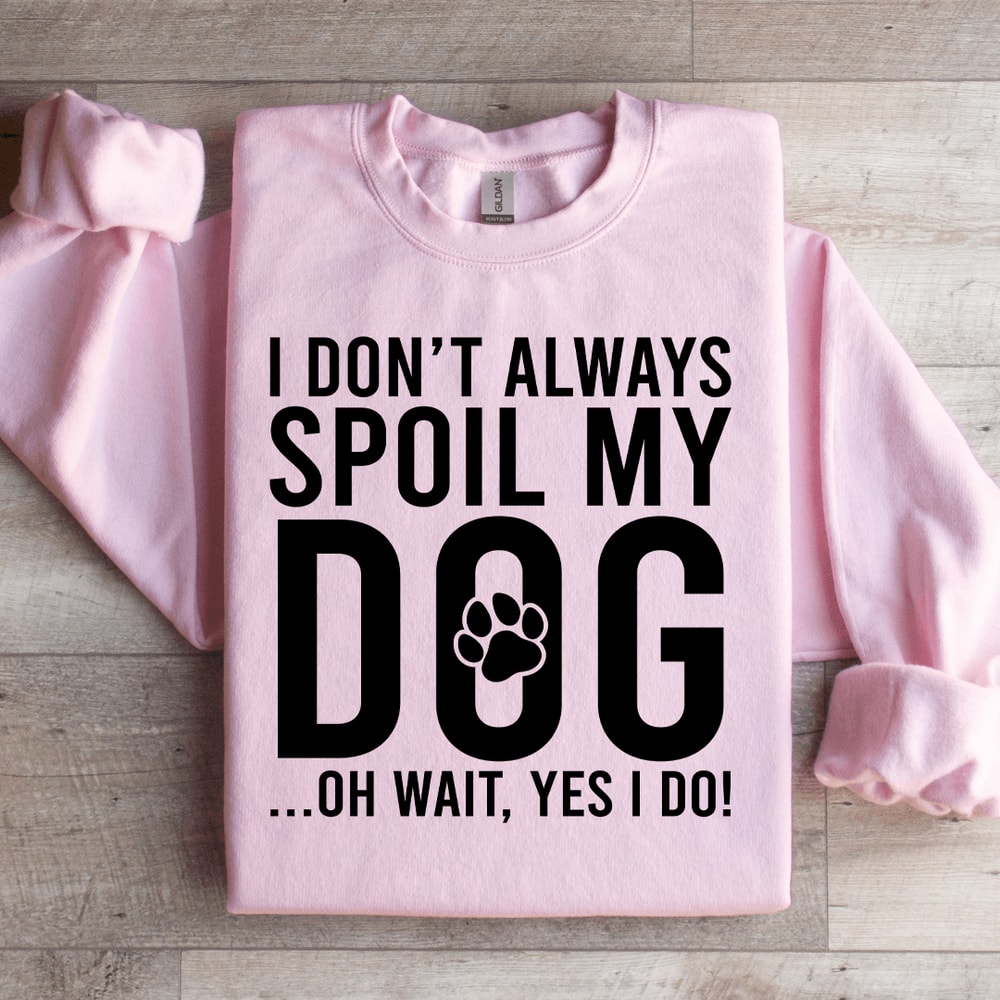 I Dont Always Spoil My Dog Sweatshirt 0