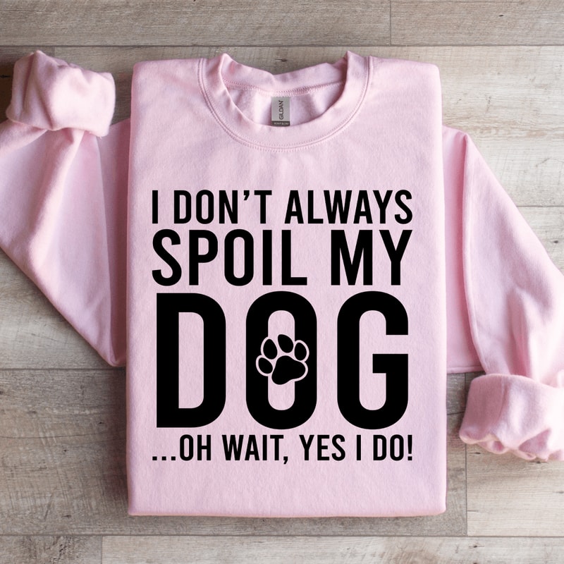 I Dont Always Spoil My Dog Sweatshirt 0