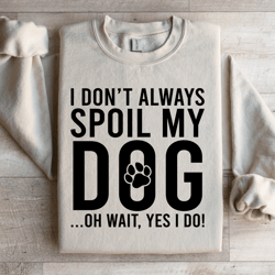 i don't always spoil my dog sweatshirt