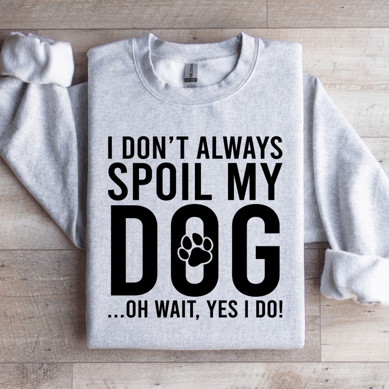 I Dont Always Spoil My Dog Sweatshirt 2