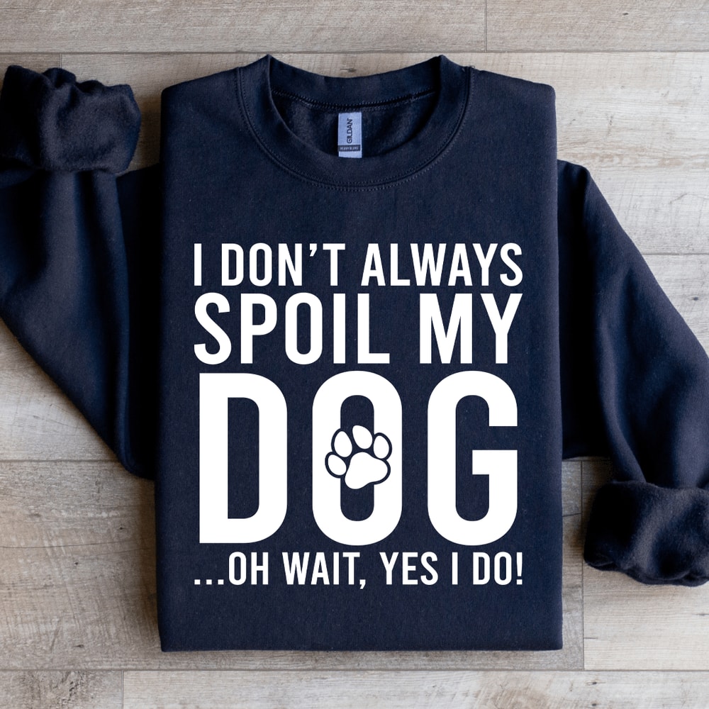 I Dont Always Spoil My Dog Sweatshirt 3