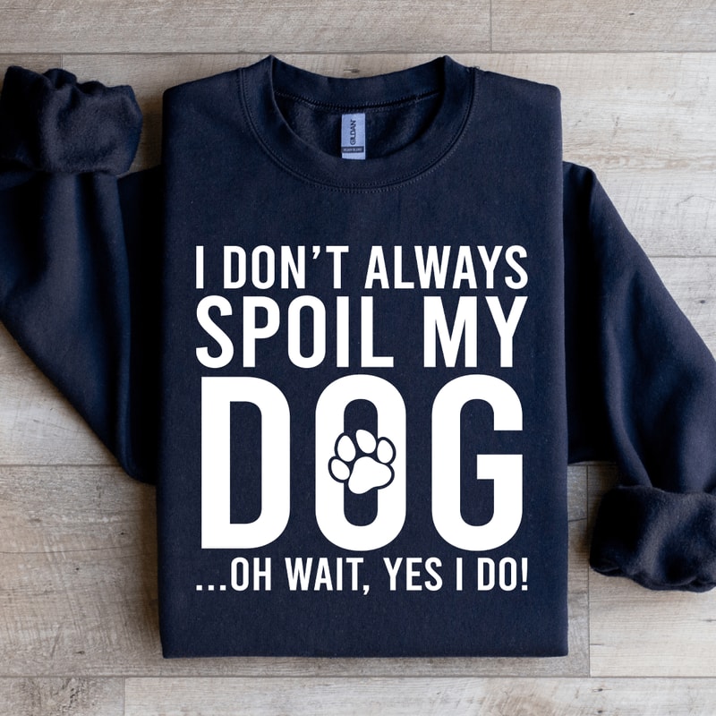 I Dont Always Spoil My Dog Sweatshirt 3