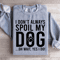 I Dont Always Spoil My Dog Sweatshirt 4