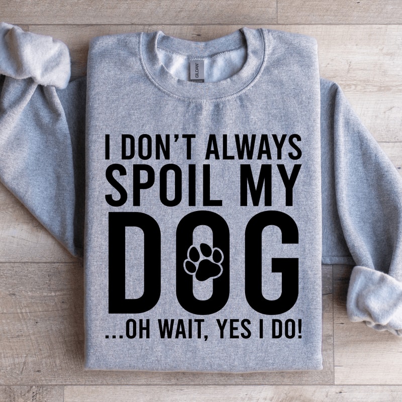 I Dont Always Spoil My Dog Sweatshirt 4