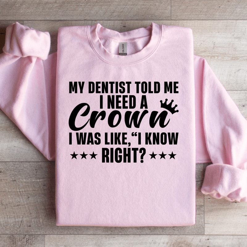 My Dentist Told Me I Need A Crown Sweatshirt 3