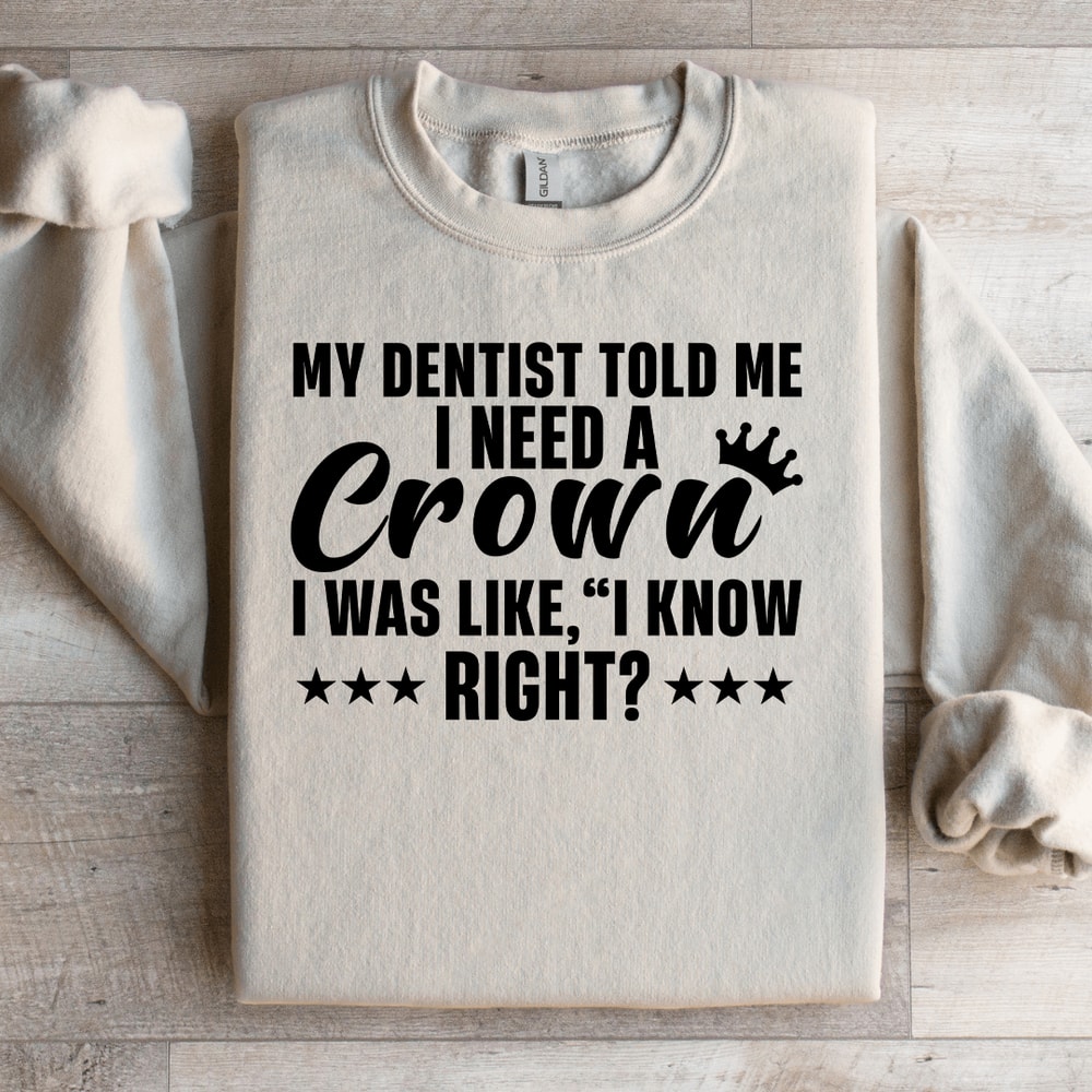 My Dentist Told Me I Need A Crown Sweatshirt 0