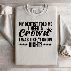 my dentist told me i need a crown sweatshirt
