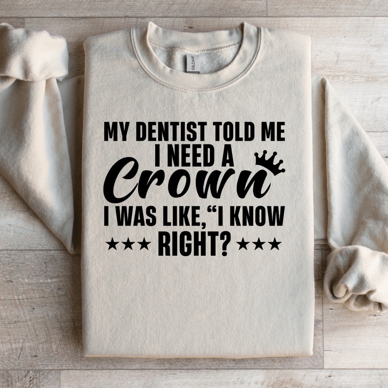 My Dentist Told Me I Need A Crown Sweatshirt 0