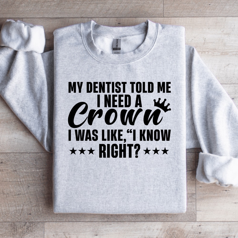 My Dentist Told Me I Need A Crown Sweatshirt 4