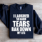 I Laughed So Hard Tears Ran Down My Leg Sweatshirt 1