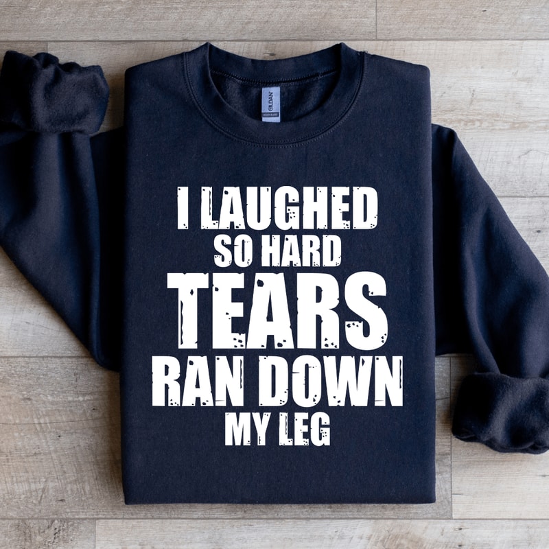 I Laughed So Hard Tears Ran Down My Leg Sweatshirt 1