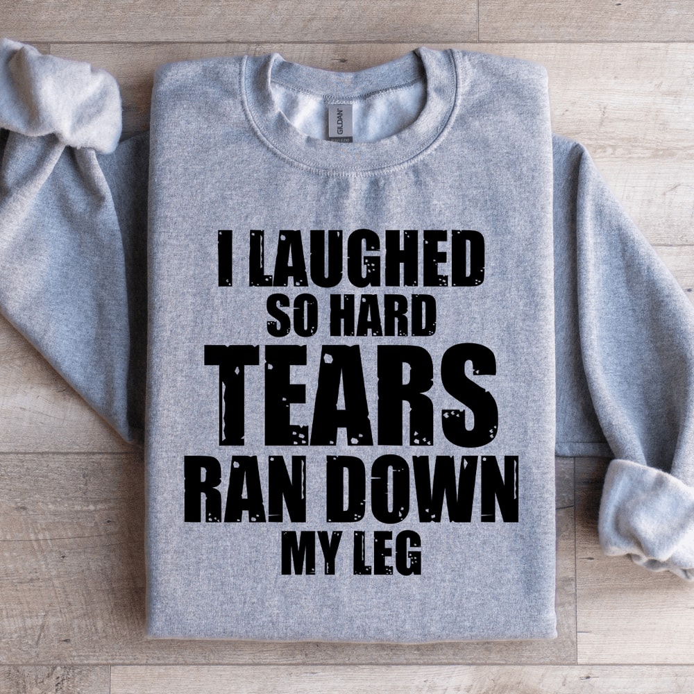 I Laughed So Hard Tears Ran Down My Leg Sweatshirt 0