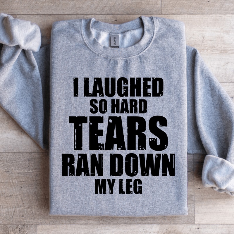 I Laughed So Hard Tears Ran Down My Leg Sweatshirt 0